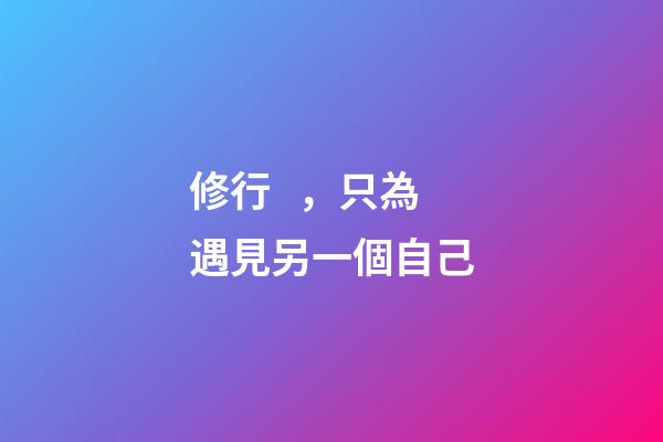 修行，只為遇見另一個自己